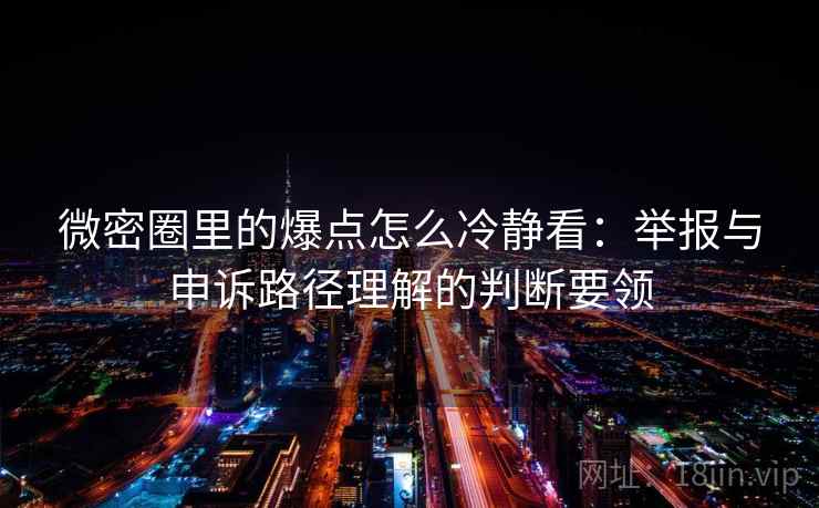 微密圈里的爆点怎么冷静看：举报与申诉路径理解的判断要领