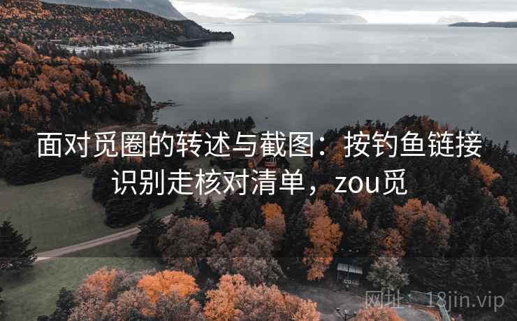 面对觅圈的转述与截图:按钓鱼链接识别走核对清单,zou觅 面对觅圈的转述与截图:按钓鱼链接识别走核对清单,zou觅