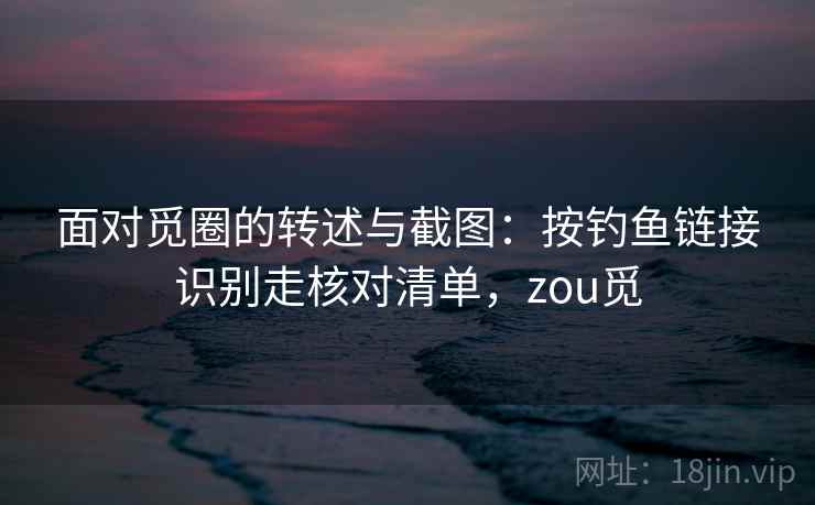 面对觅圈的转述与截图：按钓鱼链接识别走核对清单，zou觅