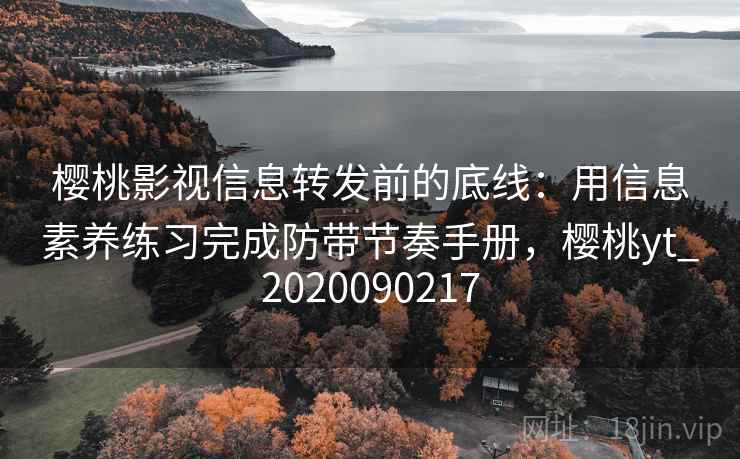 樱桃影视信息转发前的底线：用信息素养练习完成防带节奏手册，樱桃yt_2020090217