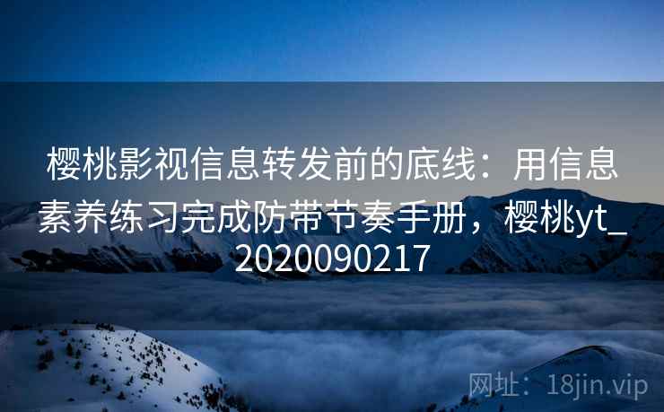 樱桃影视信息转发前的底线：用信息素养练习完成防带节奏手册，樱桃yt_2020090217