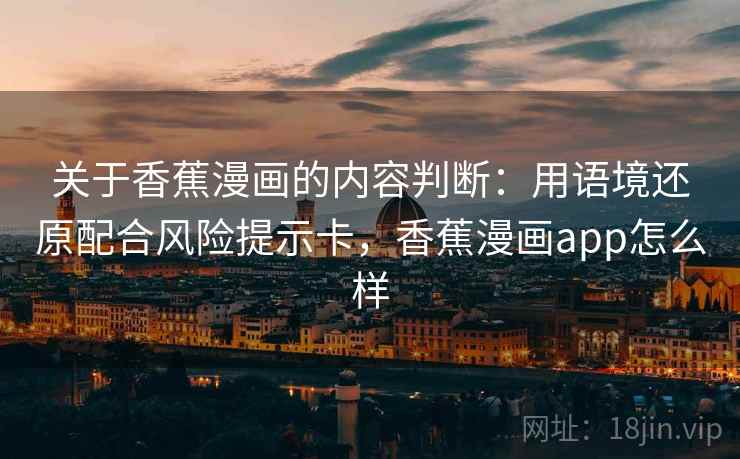 关于香蕉漫画的内容判断：用语境还原配合风险提示卡，香蕉漫画app怎么样