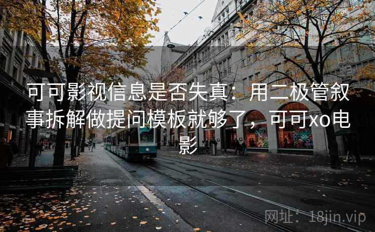可可影视信息是否失真：用二极管叙事拆解做提问模板就够了，可可xo电影