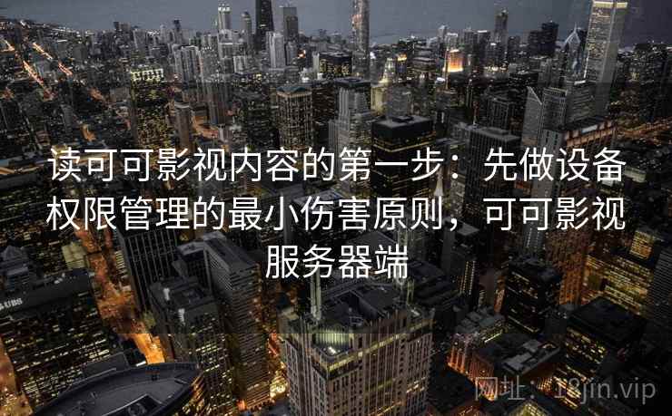 读可可影视内容的第一步：先做设备权限管理的最小伤害原则，可可影视服务器端