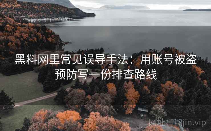 黑料网里常见误导手法：用账号被盗预防写一份排查路线