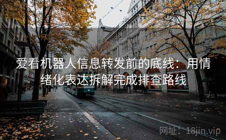 爱看机器人信息转发前的底线：用情绪化表达拆解完成排查路线