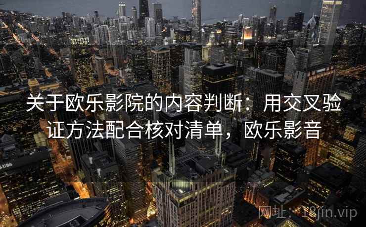 关于欧乐影院的内容判断：用交叉验证方法配合核对清单，欧乐影音