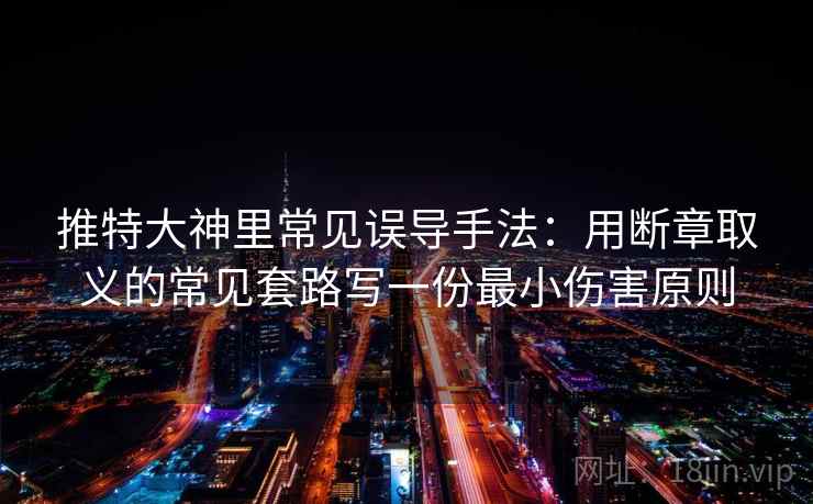 推特大神里常见误导手法：用断章取义的常见套路写一份最小伤害原则