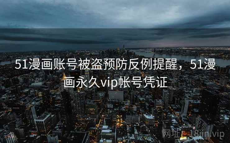 51漫画账号被盗预防反例提醒，51漫画永久vip帐号凭证