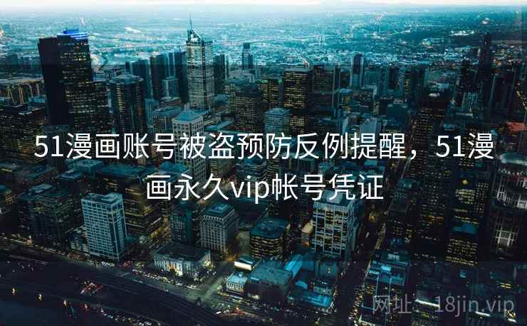 51漫画账号被盗预防反例提醒，51漫画永久vip帐号凭证