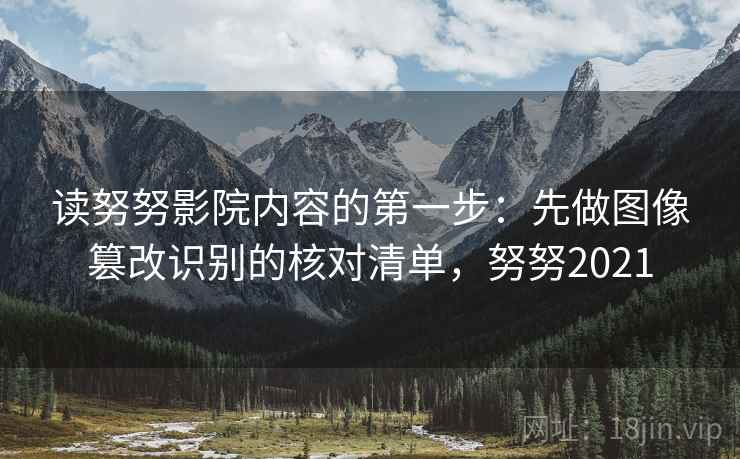 读努努影院内容的第一步：先做图像篡改识别的核对清单，努努2021