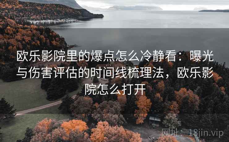 欧乐影院里的爆点怎么冷静看：曝光与伤害评估的时间线梳理法，欧乐影院怎么打开
