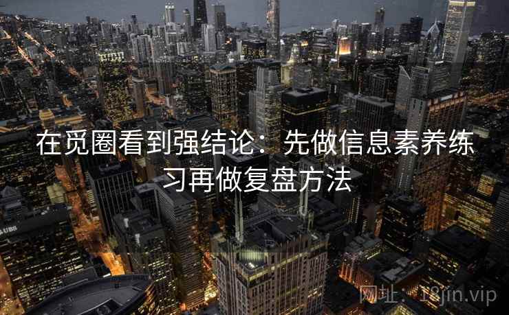 在觅圈看到强结论：先做信息素养练习再做复盘方法