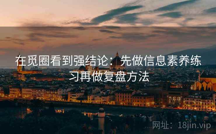 在觅圈看到强结论：先做信息素养练习再做复盘方法