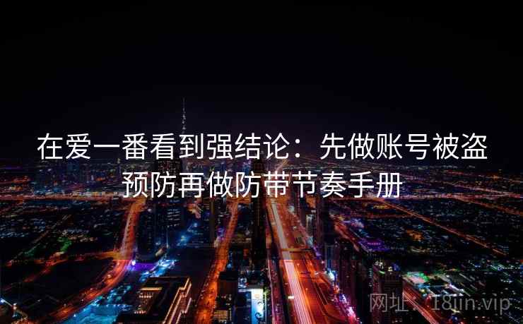 在爱一番看到强结论：先做账号被盗预防再做防带节奏手册