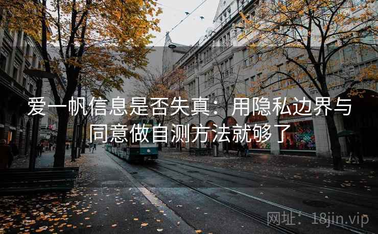爱一帆信息是否失真：用隐私边界与同意做自测方法就够了