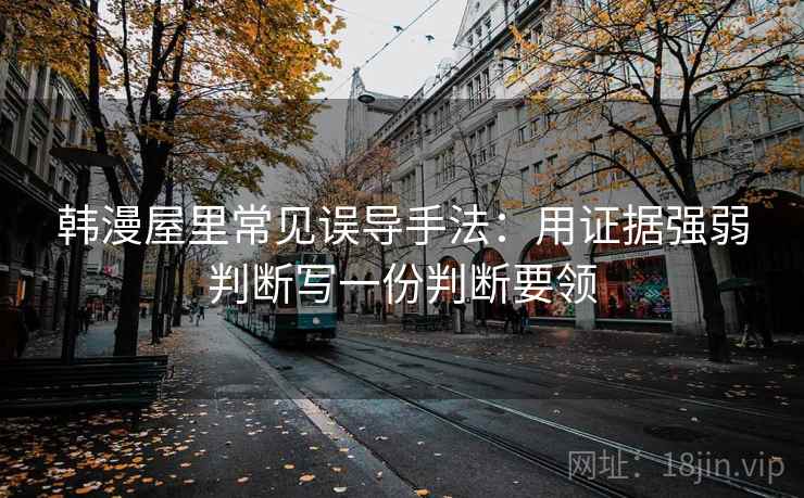 韩漫屋里常见误导手法：用证据强弱判断写一份判断要领