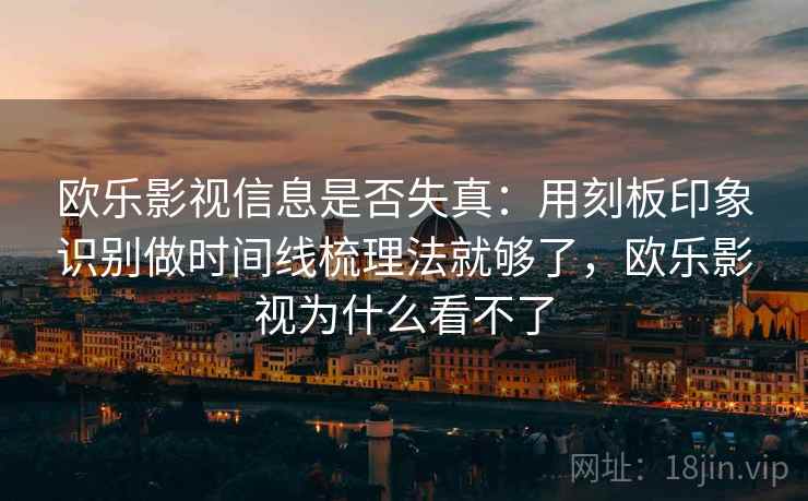 欧乐影视信息是否失真:用刻板印象识别做时间线梳理法就够了,欧乐影视为什么看不了 欧乐影视信息是否失真:用刻板印象识别做时间线梳理法就够了,欧乐影视为什么看不了