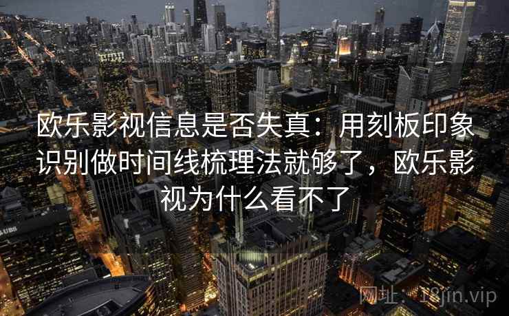 欧乐影视信息是否失真:用刻板印象识别做时间线梳理法就够了,欧乐影视为什么看不了 欧乐影视信息是否失真:用刻板印象识别做时间线梳理法就够了,欧乐影视为什么看不了