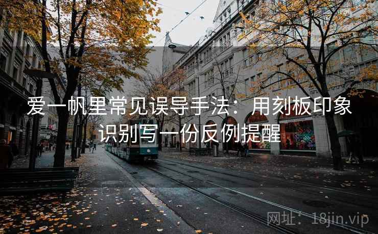 爱一帆里常见误导手法：用刻板印象识别写一份反例提醒