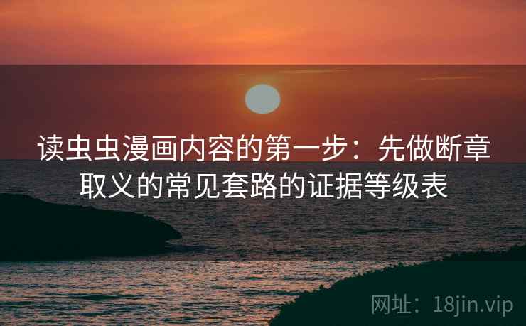 读虫虫漫画内容的第一步：先做断章取义的常见套路的证据等级表
