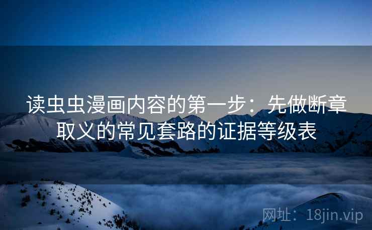 读虫虫漫画内容的第一步：先做断章取义的常见套路的证据等级表