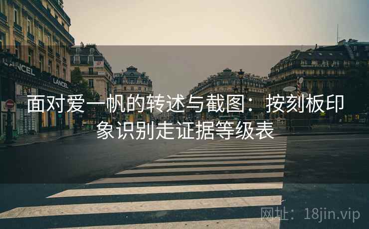 面对爱一帆的转述与截图：按刻板印象识别走证据等级表