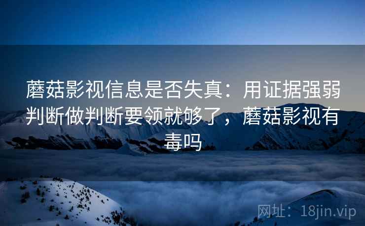 蘑菇影视信息是否失真:用证据强弱判断做判断要领就够了,蘑菇影视有毒吗 蘑菇影视信息是否失真:用证据强弱判断做判断要领就够了,蘑菇影视有毒吗