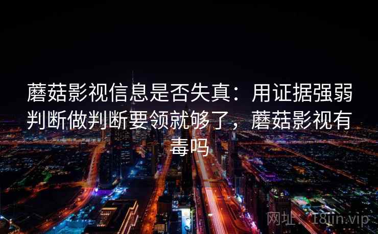 蘑菇影视信息是否失真:用证据强弱判断做判断要领就够了,蘑菇影视有毒吗 蘑菇影视信息是否失真:用证据强弱判断做判断要领就够了,蘑菇影视有毒吗