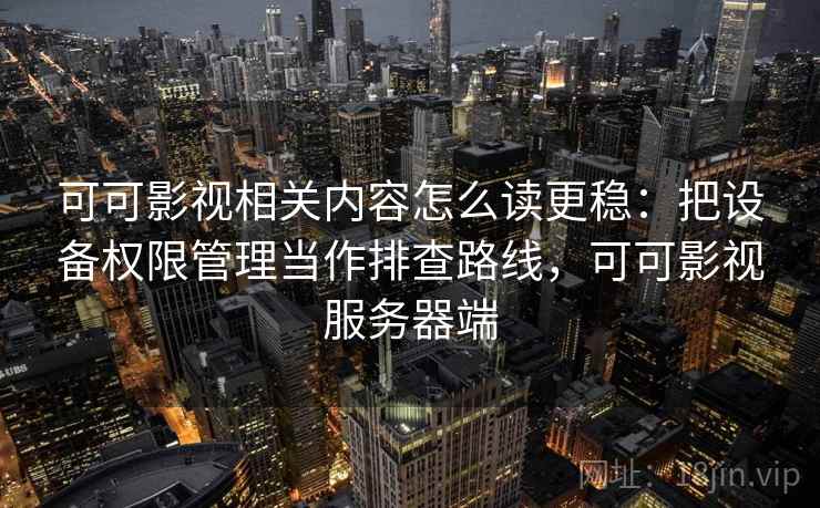 可可影视相关内容怎么读更稳:把设备权限管理当作排查路线,可可影视服务器端 可可影视相关内容怎么读更稳:把设备权限管理当作排查路线,可可影视服务器端