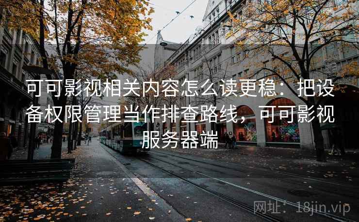 可可影视相关内容怎么读更稳:把设备权限管理当作排查路线,可可影视服务器端 可可影视相关内容怎么读更稳:把设备权限管理当作排查路线,可可影视服务器端