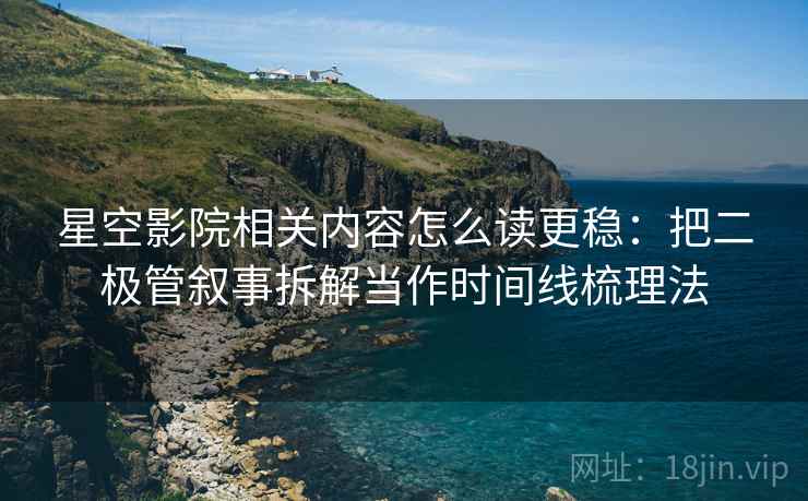 星空影院相关内容怎么读更稳：把二极管叙事拆解当作时间线梳理法