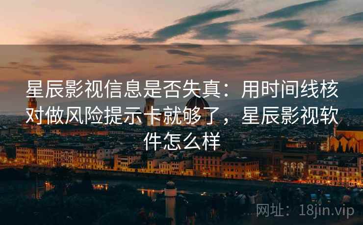 星辰影视信息是否失真:用时间线核对做风险提示卡就够了,星辰影视软件怎么样 星辰影视信息是否失真:用时间线核对做风险提示卡就够了,星辰影视软件怎么样