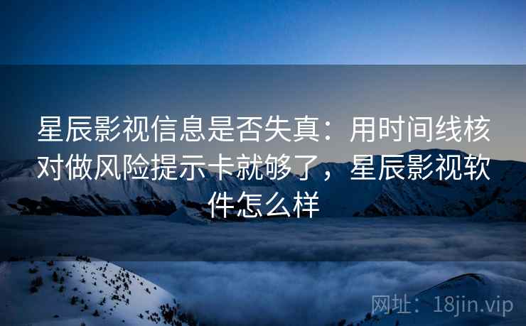 星辰影视信息是否失真:用时间线核对做风险提示卡就够了,星辰影视软件怎么样 星辰影视信息是否失真:用时间线核对做风险提示卡就够了,星辰影视软件怎么样