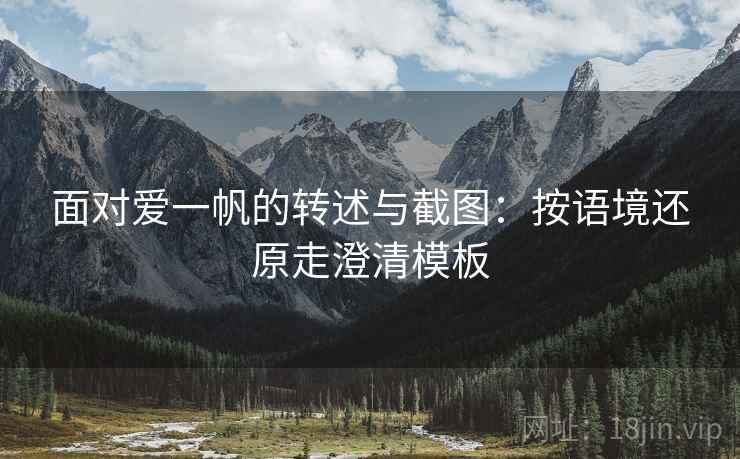 面对爱一帆的转述与截图:按语境还原走澄清模板 面对爱一帆的转述与截图:按语境还原走澄清模板