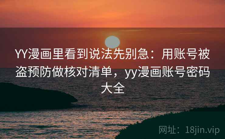 YY漫画里看到说法先别急:用账号被盗预防做核对清单,yy漫画账号密码大全 YY漫画里看到说法先别急:用账号被盗预防做核对清单,yy漫画账号密码大全