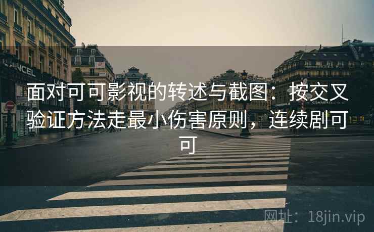 面对可可影视的转述与截图:按交叉验证方法走最小伤害原则,连续剧可可 面对可可影视的转述与截图:按交叉验证方法走最小伤害原则,连续剧可可