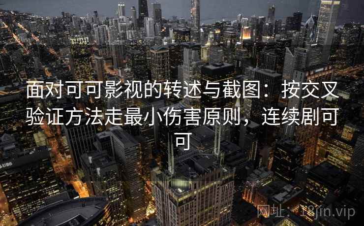 面对可可影视的转述与截图:按交叉验证方法走最小伤害原则,连续剧可可 面对可可影视的转述与截图:按交叉验证方法走最小伤害原则,连续剧可可