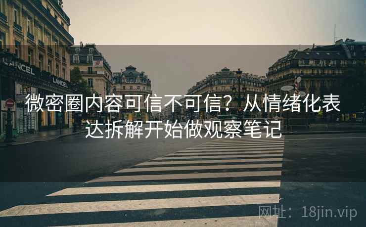 微密圈内容可信不可信？从情绪化表达拆解开始做观察笔记
