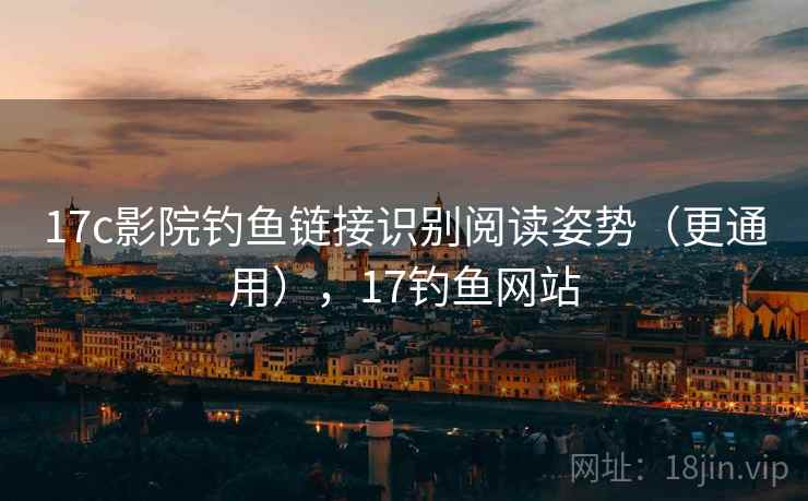 17c影院钓鱼链接识别阅读姿势(更通用),17钓鱼网站 17c影院钓鱼链接识别阅读姿势(更通用),17钓鱼网站
